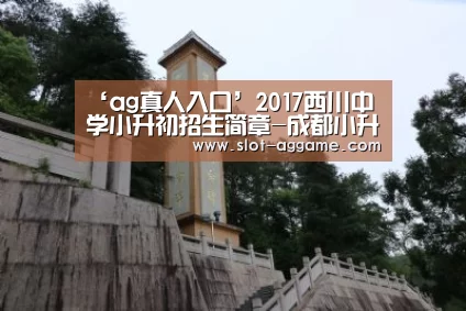 ‘ag真人入口’2017西川中学小升初招生简章-成都小升初(图2) ag真人入口