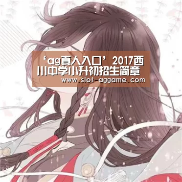 ‘ag真人入口’2017西川中学小升初招生简章-成都小升初