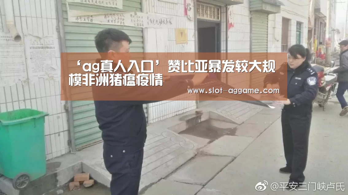 ‘ag真人入口’赞比亚暴发较大规模非洲猪瘟疫情(图2) AG真人下载