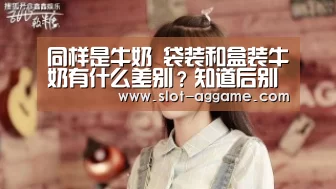 
同样是牛奶 袋装和盒装牛奶有什么差别？知道后别乱买了_ag真人