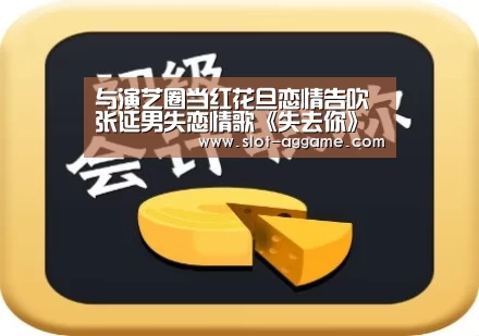 与演艺圈当红花旦恋情告吹 张延男失恋情歌《失去你》全网发布【ag真人注册】(图1) ag真人注册