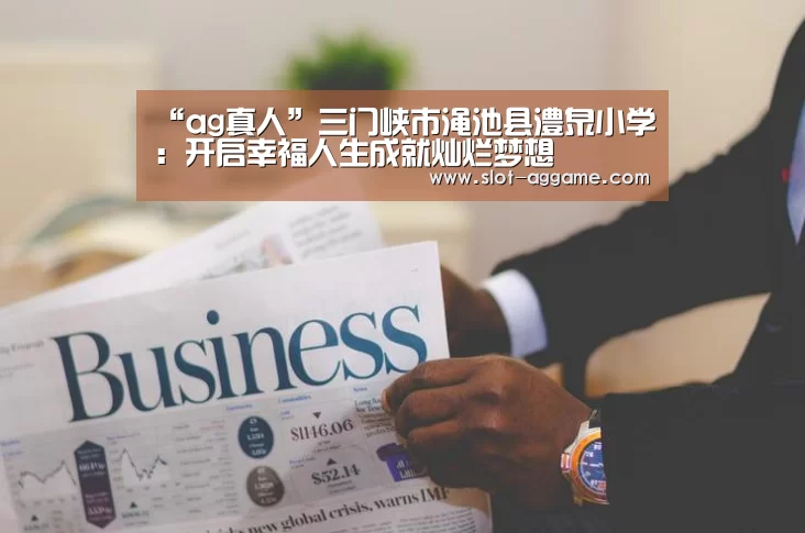 “ag真人”三门峡市渑池县澧泉小学:开启幸福人生成就灿烂梦想