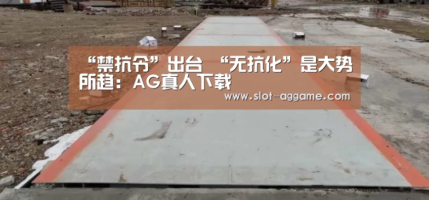 “禁抗令”出台 “无抗化”是大势所趋:AG真人下载