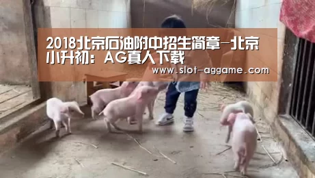 2018北京石油附中招生简章-北京小升初:AG真人下载(图3) ag真人注册